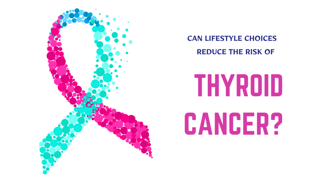 Can Lifestyle Choices Reduce the Risk of Thyroid Cancer?